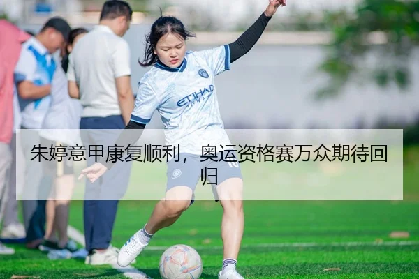 朱婷意甲康复顺利，奥运资格赛万众期待回归