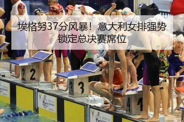 埃格努37分风暴！意大利女排强势锁定总决赛席位